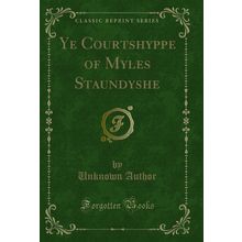 Ye Courtshyppe of Myles Staundyshe (Classic Reprint)