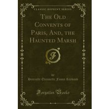 The Old Convents of Paris, And, the Haunted Marsh (Classic Reprint)
