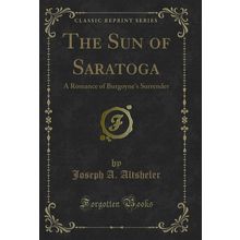 The Sun of Saratoga: A Romance of Burgoyne's Surrender (Classic Reprint)