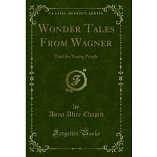 Wonder Tales From Wagner: Told for Young People (Classic Reprint)