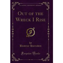 Out of the Wreck I Rise (Classic Reprint)