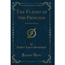 The Flight of the Princess: And Other Pieces (Classic Reprint)