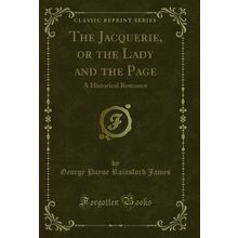The Jacquerie, or the Lady and the Page: A Historical Romance (Classic Reprint)