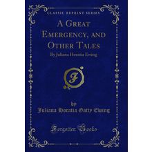 A Great Emergency, and Other Tales: By Juliana Horatia Ewing (Classic Reprint)