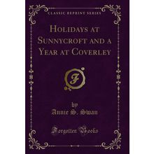 Holidays at Sunnycroft and a Year at Coverley (Classic Reprint)