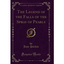 The Legend of the Falls of the Spray of Pearls (Classic Reprint)