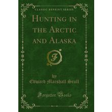 Hunting in the Arctic and Alaska (Classic Reprint)