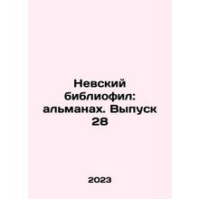 Nevsky bibliophile: almanac. Issue 28 In Russian /Nevskiy bibliofil: almanakh.