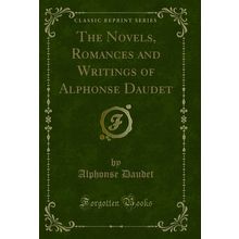 The Novels, Romances and Writings of Alphonse Daudet (Classic Reprint)