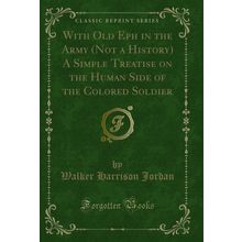 With Old Eph in the Army (Not a History) A Simple Treatise on the Human Side of