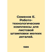 Semyonov E. Robotic-technological complexes for sheet stamping of small parts.