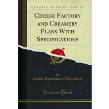 Cheese Factory and Creamery Plans With Specifications (Classic Reprint)