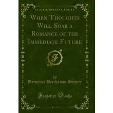When Thoughts Will Soar a Romance of the Immediate Future (Classic Reprint)