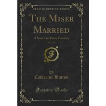 The Miser Married, Vol. 2 of 3: A Novel, in Three Volumes (Classic Reprint)