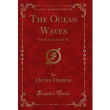The Ocean Waves: Travels by Land and Sea (Classic Reprint)