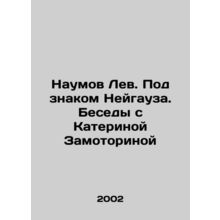 Naumov Lev. Under the sign of Neuhaus. Conversations with Katerina Zamotorina