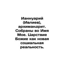 Iannuarius (Ivliev), archimandrite. Collected in My Name. The Kingdom of God as