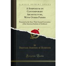 A Symposium on Contemporary Architecture, With Other Papers (Classic Reprint)