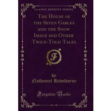 The House of the Seven Gables and the Snow Image and Other Twice-Told Tales