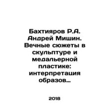 R.A. Bakhtiyarov Andrei Mishin. Eternal subjects in sculpture and medallion plas