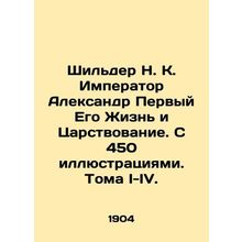 Schilder N. K. The Emperor Alexander the First His Life and Kingdom. With 450 i