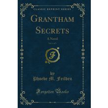Grantham Secrets, Vol. 1 of 3: A Novel (Classic Reprint)