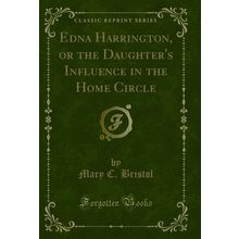 Edna Harrington, or the Daughter's Influence in the Home Circle