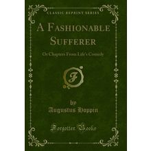 A Fashionable Sufferer: Or Chapters From Life's Comedy (Classic Reprint)