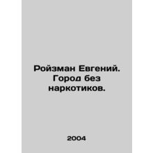 Roizman Eugene. A city without drugs. In Russian /Royzman Evgeniy. Gorod bez na