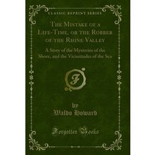 The Mistake of a Life-Time, or the Robber of the Rhine Valley (Classic Reprint)