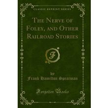 The Nerve of Foley, and Other Railroad Stories (Classic Reprint)