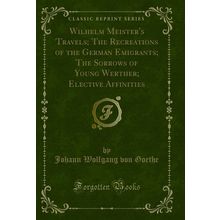 Wilhelm Meister's Travels; The Recreations of the German Emigrants; The Sorrows