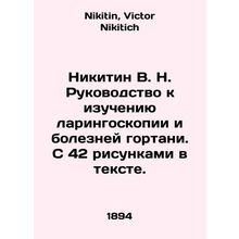 Nikitin V. N. Guide to the study of laryngoscopy and laryngeal diseases. With 4