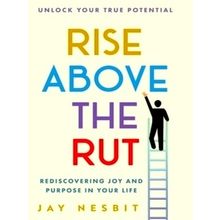 Rise Above the Rut - Rediscovering Joy and Purpose in Your Life - Jay Nesbit