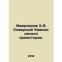 Amirkhanov Kh.A. North Caucasus: The Beginning of Prehistory. In Russian /Amirk