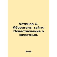 Ustinov S. Aborigines of the taiga: A Tale of Animals. In Russian /Ustinov S. A