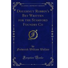 Doughnut Robbin's Bet Written for the Stamford Foundry Co (Classic Reprint)