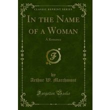 In the Name of a Woman: A Romance (Classic Reprint)