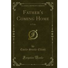 Father's Coming Home: A Tale (Classic Reprint)