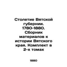 The Centenary of Vyatka Governorate. 1780-1880. Compilation of materials to the