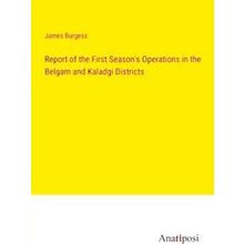 Report of the First Season's Operations in the Belgam and Kaladgi Districts - Ja