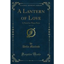 A Lantern of Love, Vol. 1 of 3: A Novel in Three Parts (Classic Reprint)