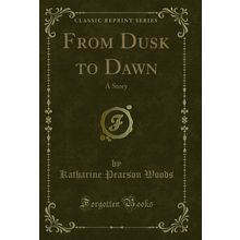 From Dusk to Dawn: A Story (Classic Reprint)