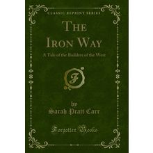 The Iron Way: A Tale of the Builders of the West (Classic Reprint)