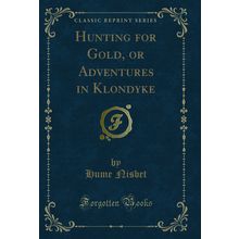 Hunting for Gold, or Adventures in Klondyke (Classic Reprint)