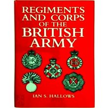 Regiments and Corps of the British Army - Ian S. Hallows