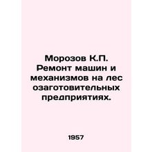 Morozov K.P. Repair of machinery and machinery in logging enterprises. In Russ
