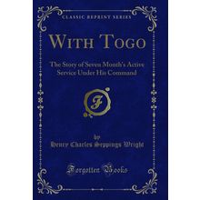 With Togo: The Story of Seven Month's Active Service Under His Command