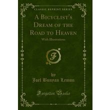 A Bicyclist's Dream of the Road to Heaven: With Illustrations (Classic Reprint)