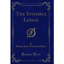 The Invisible Lodge (Classic Reprint)